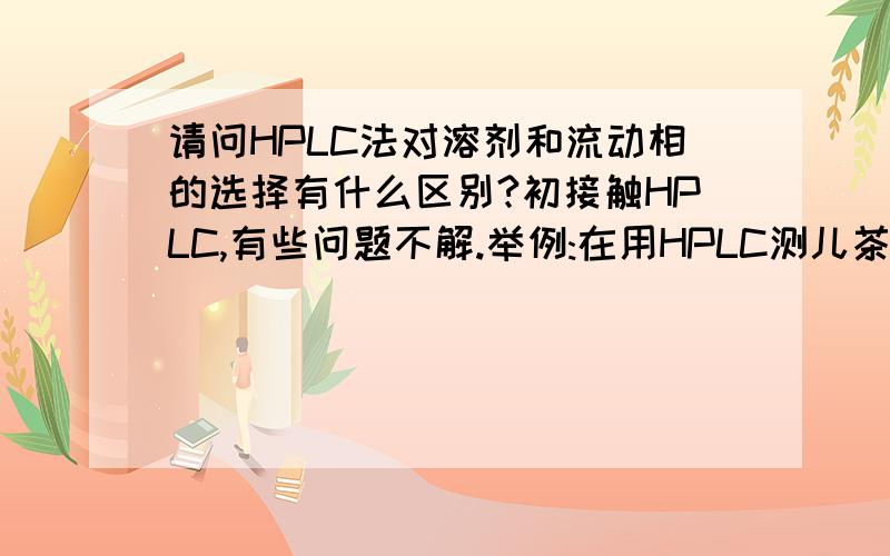 请问HPLC法对溶剂和流动相的选择有什么区别?初接触HPLC,有些问题不解.举例:在用HPLC测儿茶素时采用甲醇\水\乙酸混合液为溶剂,而采用甲醇\水\磷酸盐缓冲液为流动相.请问溶剂和流动相的选用