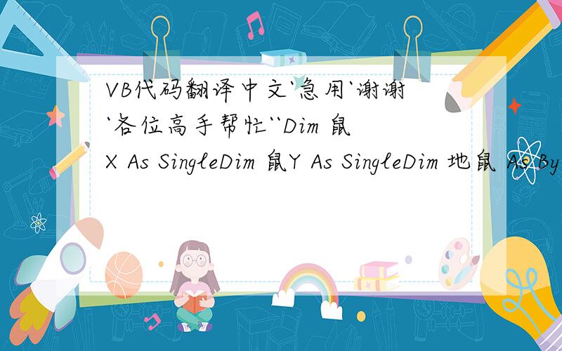 VB代码翻译中文`急用`谢谢`各位高手帮忙``Dim 鼠X As SingleDim 鼠Y As SingleDim 地鼠 As ByteDim 对数 As IntegerDim 总数 As Integer Sub 判断(X, Y)Select Case 地鼠 Case 0, 1, 2 X = 地鼠 Y = 0 Case 3, 4, 5 X = 地鼠 - 3 Y = 1