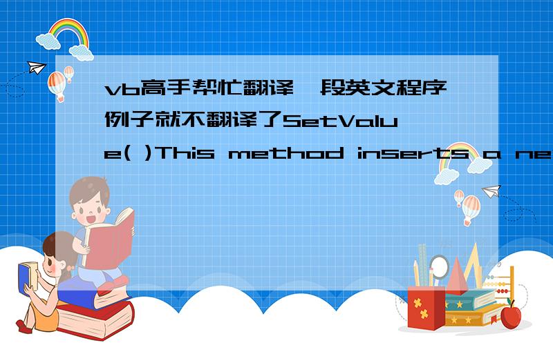 vb高手帮忙翻译一段英文程序例子就不翻译了SetValue( )This method inserts a new value in the current element, replacing the existing value.DeleteCurrent( )This method removes the current node from the document.Remember, you have two b