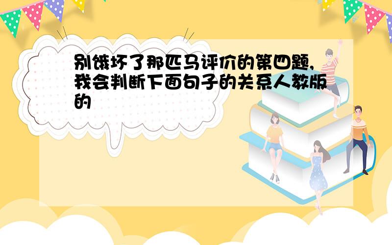 别饿坏了那匹马评价的第四题,我会判断下面句子的关系人教版的