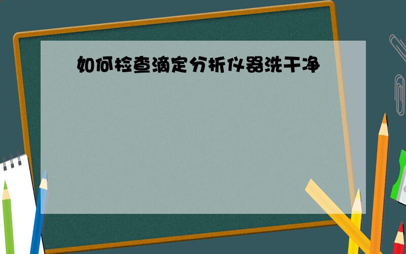 如何检查滴定分析仪器洗干净