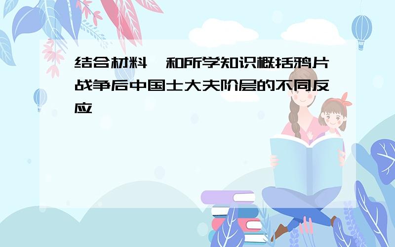 结合材料一和所学知识概括鸦片战争后中国士大夫阶层的不同反应