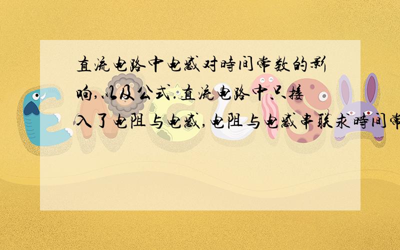 直流电路中电感对时间常数的影响,以及公式.直流电路中只接入了电阻与电感,电阻与电感串联求时间常数T如果是T=L/R，那么T、L、R的单位是什么？