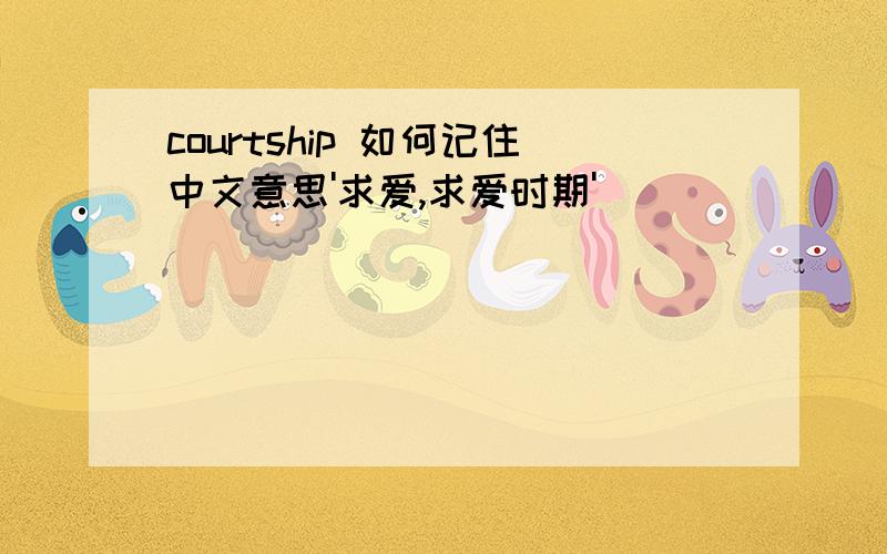 courtship 如何记住中文意思'求爱,求爱时期'