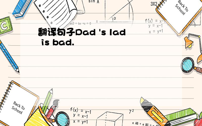 翻译句子Dad 's lad is bad.