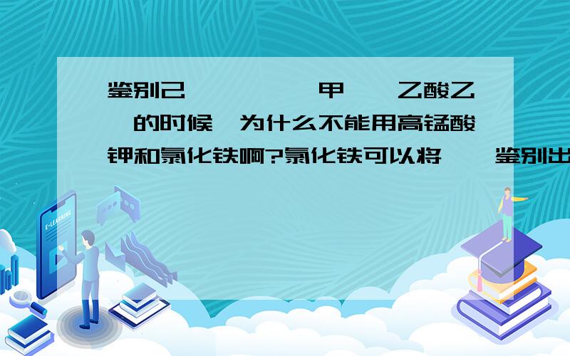 鉴别己烯、苯酚、甲苯、乙酸乙酯的时候,为什么不能用高锰酸钾和氯化铁啊?氯化铁可以将苯酚鉴别出来,高锰酸钾和己烯可以放出二氧化碳,然后甲苯可以使高锰酸钾褪色但乙酸乙酯不能,