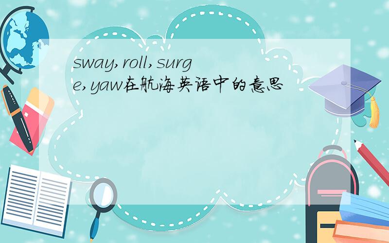 sway,roll,surge,yaw在航海英语中的意思