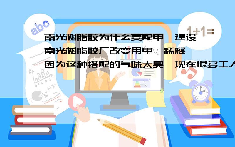 南光树脂胶为什么要配甲苯建设南光树脂胶厂改变用甲苯稀释,因为这种搭配的气味太臭,现在很多工人都不想用了