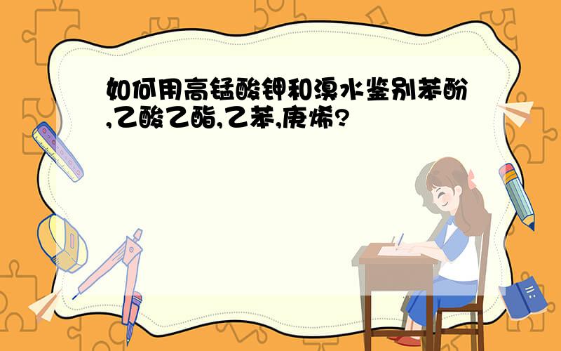 如何用高锰酸钾和溴水鉴别苯酚,乙酸乙酯,乙苯,庚烯?