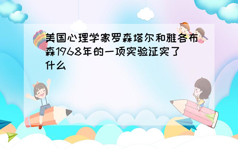 美国心理学家罗森塔尔和雅各布森1968年的一项实验证实了什么