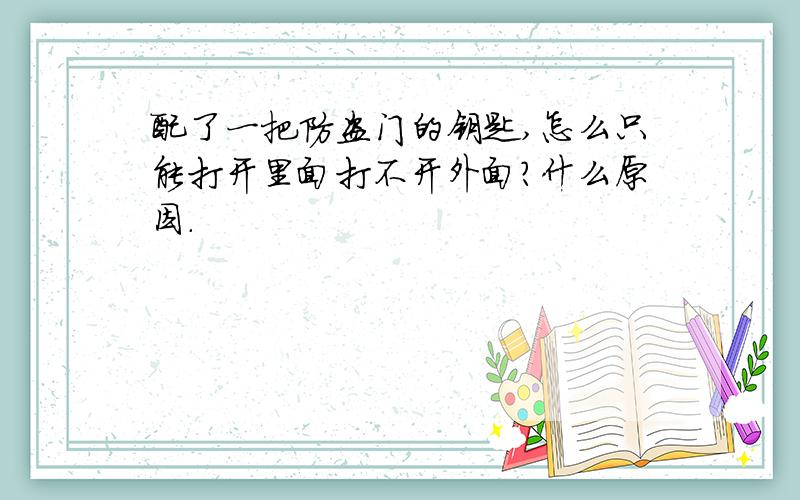 配了一把防盗门的钥匙,怎么只能打开里面打不开外面?什么原因.