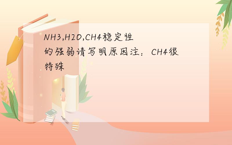 NH3,H2O,CH4稳定性的强弱请写明原因注：CH4很特殊