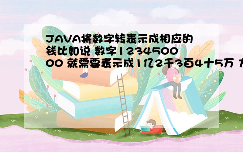 JAVA将数字转表示成相应的钱比如说 数字123450000 就需要表示成1亿2千3百4十5万 方法怎么写2楼的朋友,如果是12345.00的时候,显示的是1万2千3百4拾5元0角0分