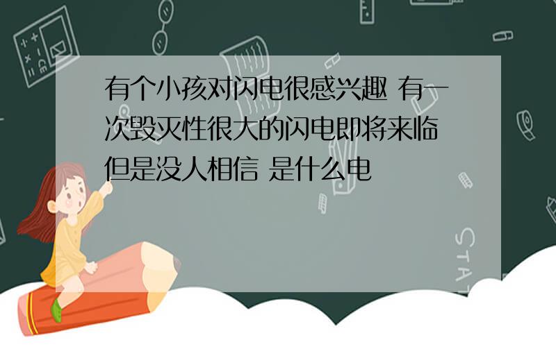 有个小孩对闪电很感兴趣 有一次毁灭性很大的闪电即将来临 但是没人相信 是什么电