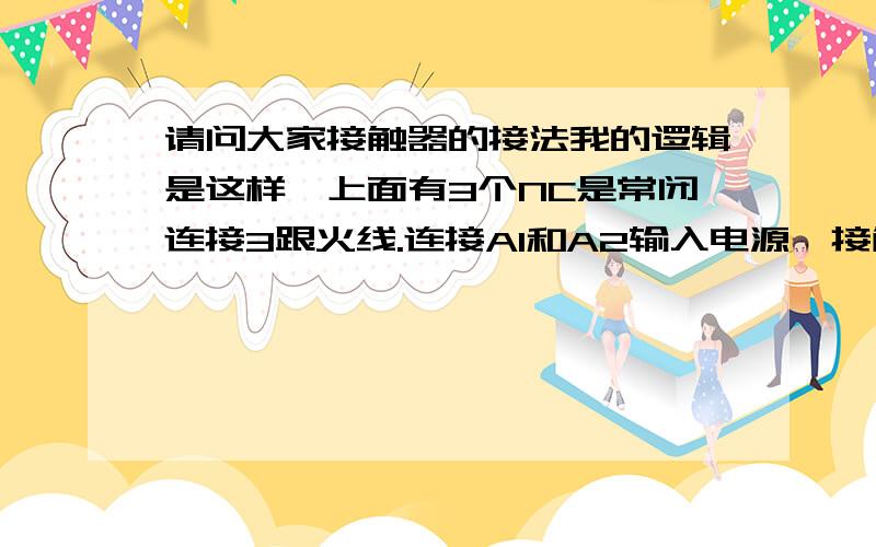 请问大家接触器的接法我的逻辑是这样,上面有3个NC是常闭连接3跟火线.连接A1和A2输入电源,接触器3更火线就常闭,在电路运行,然后电源关了,3跟NC就断开,没电.这不是起了常开常闭功能吗,为什