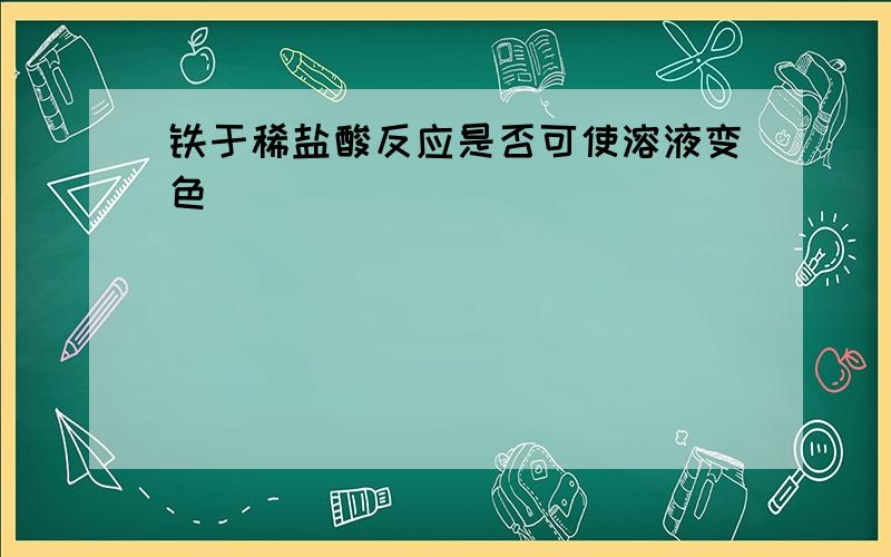 铁于稀盐酸反应是否可使溶液变色