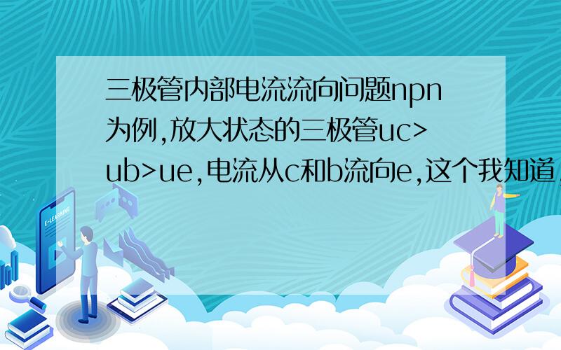 三极管内部电流流向问题npn为例,放大状态的三极管uc>ub>ue,电流从c和b流向e,这个我知道,据我测量三极管在饱和状态时ce间电压明显比be电压小,也就是ub>uc>ue,也就是bc之间那个pn结电压b比c高,电