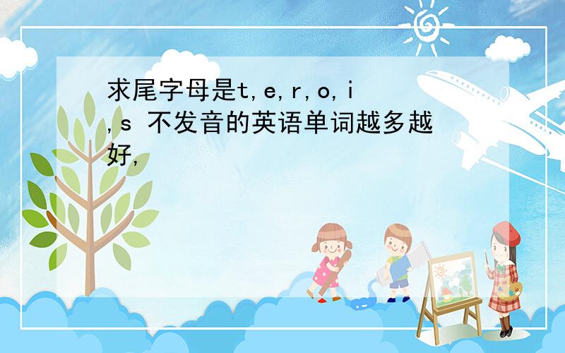 求尾字母是t,e,r,o,i,s 不发音的英语单词越多越好,