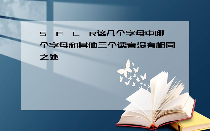 S、F、L、R这几个字母中哪个字母和其他三个读音没有相同之处