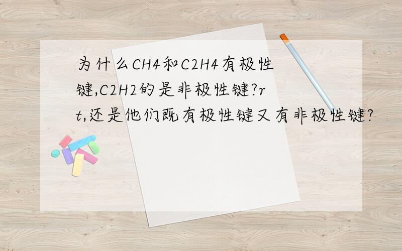 为什么CH4和C2H4有极性键,C2H2的是非极性键?rt,还是他们既有极性键又有非极性键?