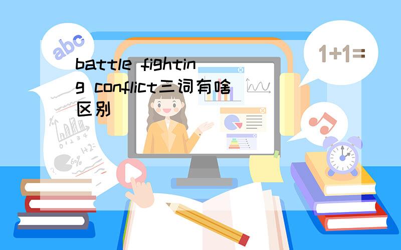 battle fighting conflict三词有啥区别