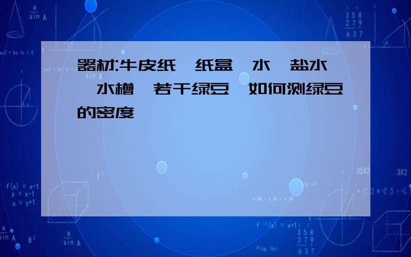 器材:牛皮纸、纸盒、水、盐水、水槽、若干绿豆,如何测绿豆的密度