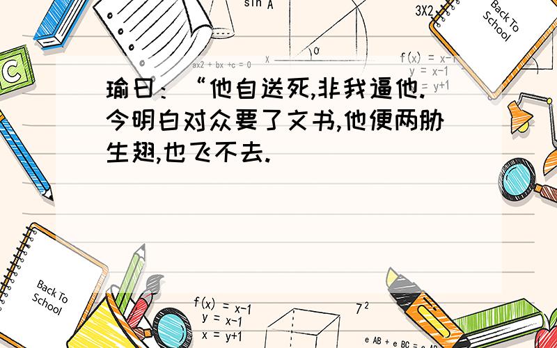 瑜曰：“他自送死,非我逼他.今明白对众要了文书,他便两胁生翅,也飞不去.