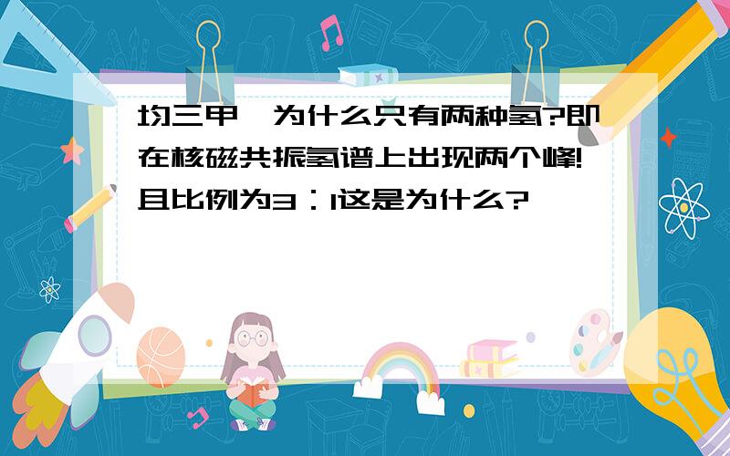 均三甲苯为什么只有两种氢?即在核磁共振氢谱上出现两个峰!且比例为3：1这是为什么?