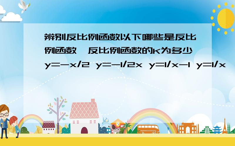 辨别反比例函数以下哪些是反比例函数,反比例函数的K为多少y=-x/2 y=-1/2x y=1/x-1 y=1/x^2 y=-x^-1 y=x^2 3xy=4