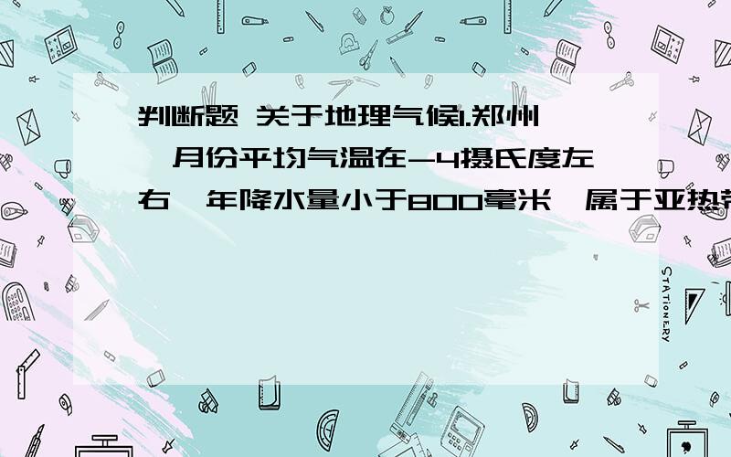 判断题 关于地理气候1.郑州一月份平均气温在-4摄氏度左右,年降水量小于800毫米,属于亚热带温润气候.（）2.流经郑州市郊的黄河此时已经届冰封冻.（）3.郑州市内的粮食店里供应的大多是面