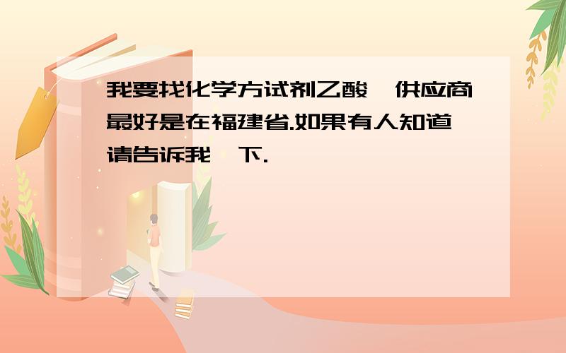 我要找化学方试剂乙酸酐供应商最好是在福建省.如果有人知道请告诉我一下.