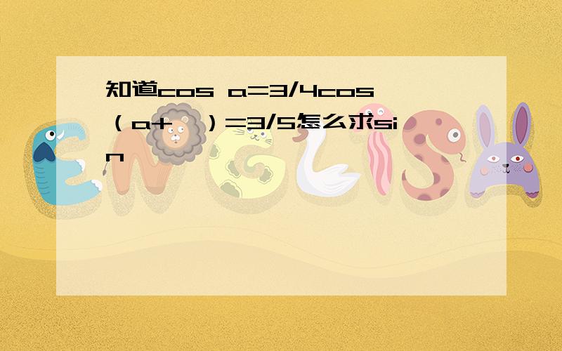 知道cos a=3/4cos（a+阝）=3/5怎么求sin阝