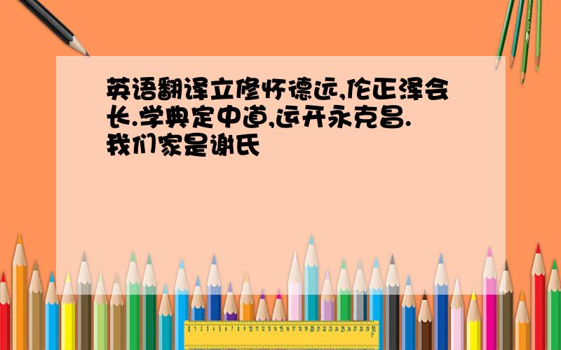 英语翻译立修怀德远,伦正泽会长.学典定中道,运开永克昌.我们家是谢氏