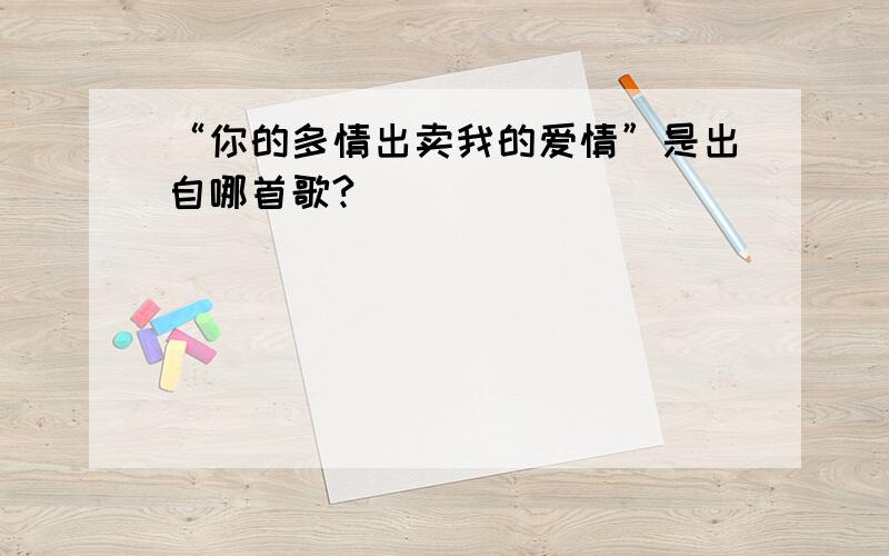 “你的多情出卖我的爱情”是出自哪首歌?