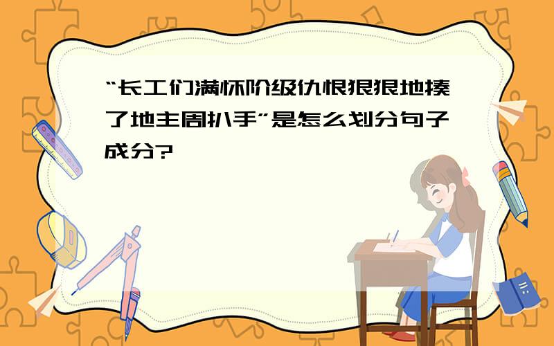 “长工们满怀阶级仇恨狠狠地揍了地主周扒手”是怎么划分句子成分?