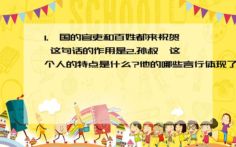 1.一国的官吏和百姓都来祝贺 这句话的作用是2.孙叔敖这个人的特点是什么?他的哪些言行体现了这一特点?