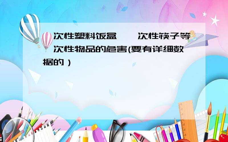 一次性塑料饭盒、一次性筷子等一次性物品的危害(要有详细数据的）