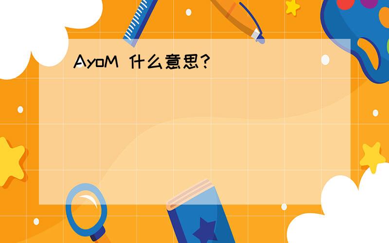 AyoM 什么意思?