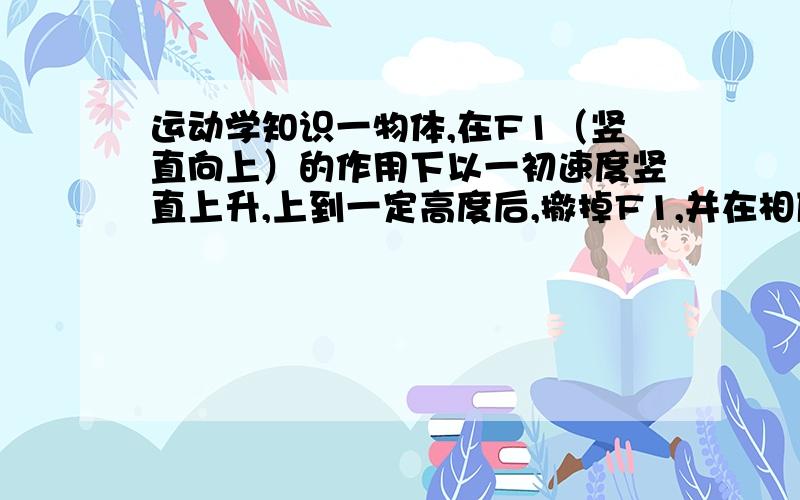 运动学知识一物体,在F1（竖直向上）的作用下以一初速度竖直上升,上到一定高度后,撤掉F1,并在相反方向施加F2,相同时间到达出发点,求上升过程与下降过程中加速度的比值