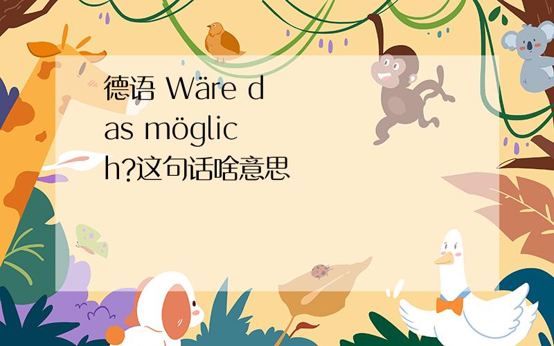 德语 Wäre das möglich?这句话啥意思