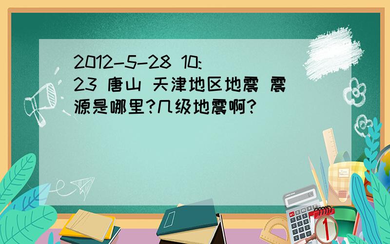 2012-5-28 10: 23 唐山 天津地区地震 震源是哪里?几级地震啊?