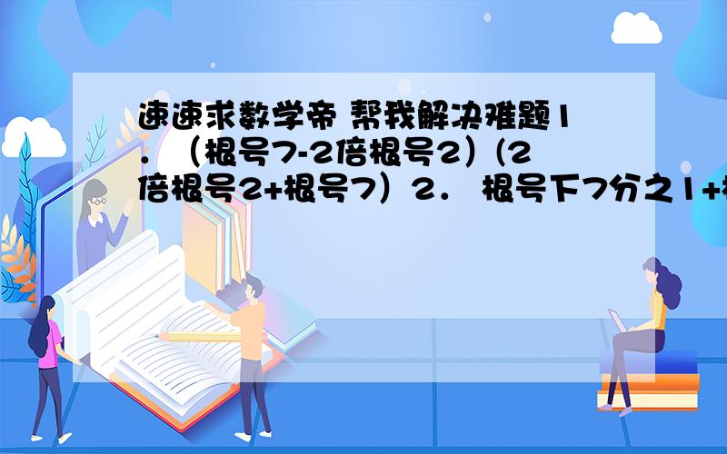 速速求数学帝 帮我解决难题1．（根号7-2倍根号2）(2倍根号2+根号7）2． 根号下7分之1+根号63-根号1123． （-4）的平方 - (3分之2）的负一次+立方根下八分之一4． （2-根号3）的零次方+立方根下2