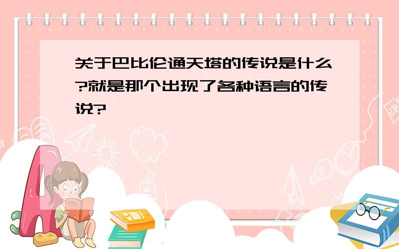 关于巴比伦通天塔的传说是什么?就是那个出现了各种语言的传说?