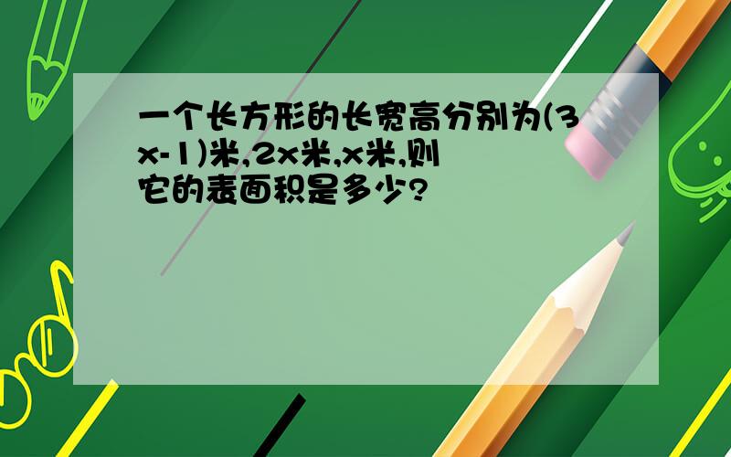 一个长方形的长宽高分别为(3x-1)米,2x米,x米,则它的表面积是多少?