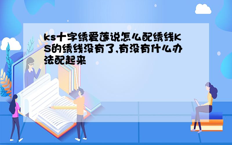 ks十字绣爱莲说怎么配绣线KS的绣线没有了,有没有什么办法配起来