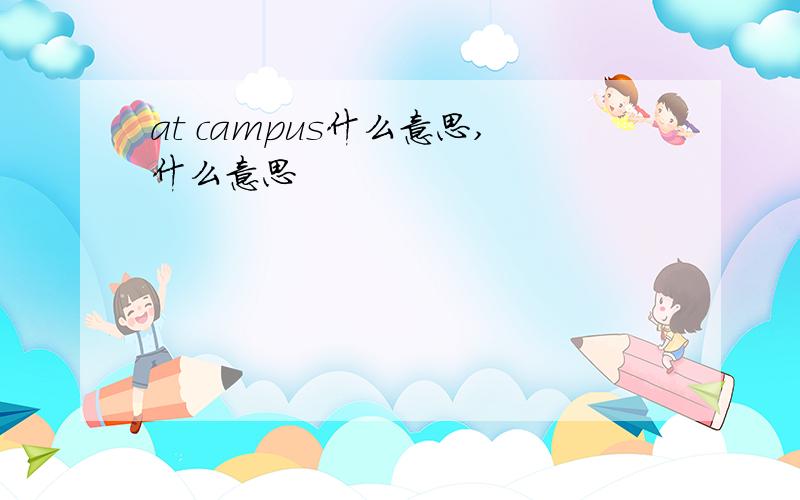 at campus什么意思,什么意思