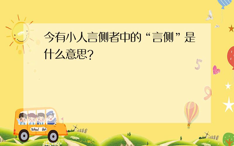 今有小人言侧者中的“言侧”是什么意思?