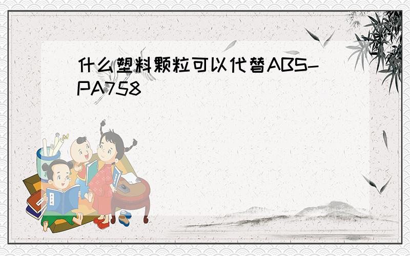 什么塑料颗粒可以代替ABS-PA758