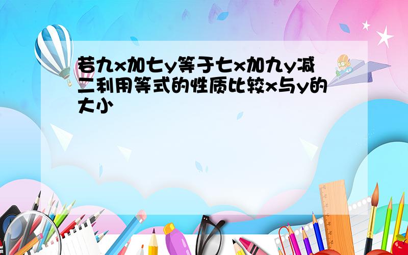 若九x加七y等于七x加九y减二利用等式的性质比较x与y的大小