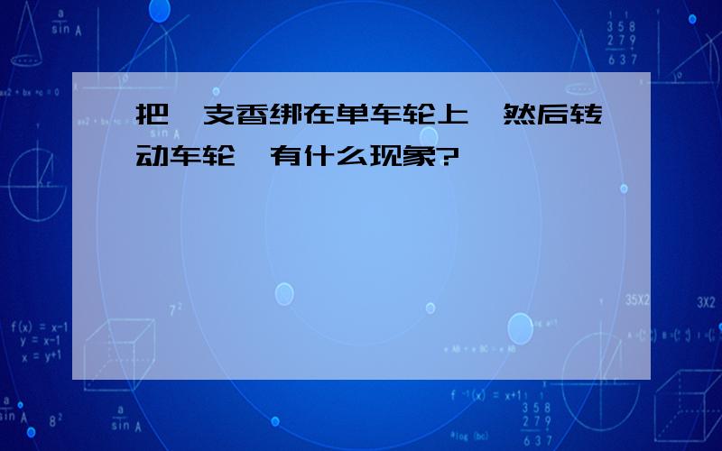 把一支香绑在单车轮上,然后转动车轮,有什么现象?